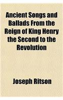 Ancient Songs and Ballads from the Reign of King Henry the Second to the Revolution