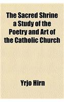 The Sacred Shrine a Study of the Poetry and Art of the Catholic Church