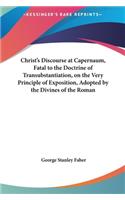 Christ's Discourse at Capernaum, Fatal to the Doctrine of Transubstantiation, on the Very Principle of Exposition, Adopted by the Divines of the Roman