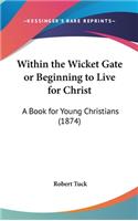 Within the Wicket Gate or Beginning to Live for Christ: A Book for Young Christians (1874)