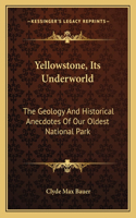 Yellowstone, Its Underworld: The Geology and Historical Anecdotes of Our Oldest National Park(English)