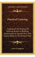 Practical Centring: Treating Of The Practice Of Centring Arches In Building Construction As Carried On In The United States At The Present Time(English)