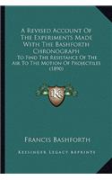 Revised Account Of The Experiments Made With The Bashforth Chronograph: To Find The Resistance Of The Air To The Motion Of Projectiles (1890)