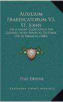 Auxilium Praedicatorum V3, St. John: Or a Short Gloss Upon the Gospels, with Hints as to Their Use in Sermons (1884)