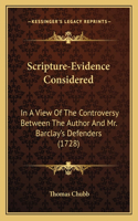 Scripture-Evidence Considered: In A View Of The Controversy Between The Author And Mr. Barclay's Defenders (1728)