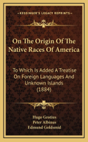 On The Origin Of The Native Races Of America: To Which Is Added A Treatise On Foreign Languages And Unknown Islands (1884)(English)
