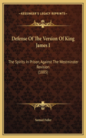 Defense Of The Version Of King James I: The Spirits In Prison, Against The Westminster Revision (1885)