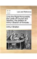 Unto the Right Honourable, the Lords of Council and Session, the Petition of Arthur Straiton of Kirkside; ...