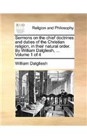Sermons on the Chief Doctrines and Duties of the Christian Religion, in Their Natural Order. by William Dalgliesh, ... Volume 1 of 4