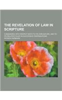The Revelation of Law in Scripture; Considered with Respect Both to Its Own Nature, and to Its Relative Place in Successive Dispensations: (English)