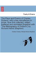 The Plays and Poems of Charles Dickens, with a Few Miscellanies in Prose. Now First Collected, Edited, Prefaced and Annotated [Together with the Bibliography of Dickens] by Richard Herne Shepherd.: (English)
