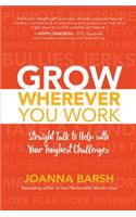 Grow Wherever You Work: Straight Talk to Help with Your Toughest Challenges