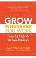 Grow Wherever You Work: Straight Talk to Help with Your Toughest Challenges