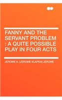 Fanny and the Servant Problem: A Quite Possible Play in Four Acts