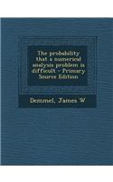 The Probability That a Numerical Analysis Problem Is Difficult - Primary Source Edition