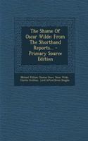 The Shame of Oscar Wilde: From the Shorthand Reports...: From the Shorthand Reports...