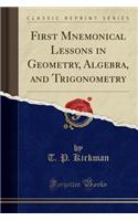 First Mnemonical Lessons in Geometry, Algebra, and Trigonometry (Classic Reprint)