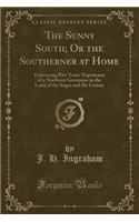The Sunny South; Or the Southerner at Home: Embracing Five Years' Experience of a Northern Governess in the Land of the Sugar and the Cotton (Classic Reprint)(English)