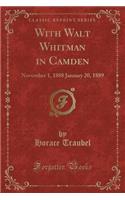 With Walt Whitman in Camden: November 1, 1888 January 20, 1889 (Classic Reprint)