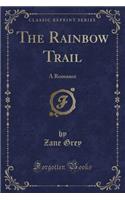 The Rainbow Trail: A Romance (Classic Reprint): A Romance (Classic Reprint)