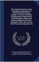 The Catholic Church in Utah, Including An Exposition of Catholic Faith by Bishop Scanlan. A Review of Spanish and Missionary Explorations. Tribal Divisions, Names and Regional Habitats of the Pre-European Tribes. The Journal of the Franciscan Explo