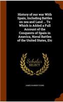 History of Our War with Spain, Including Battles on Sea and Land ... to Which Is Added a Full Account of the Conquests of Spain in America, Naval Battles of the United States, Etc