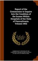 Report of the Commission to Inquire Into the Condition of the Insane Within Hospitals of the State of Pennsylvania. Volume 1902