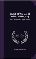 Sketch Of The Life Of Robert Raikes, Esq: And Of The History Of Sunday Schools