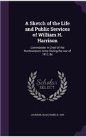 A Sketch of the Life and Public Services of William H. Harrison