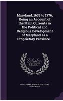 Maryland, 1633 to 1776, Being an Account of the Main Currents in the Political and Religious Development of Maryland as a Proprietary Province ..