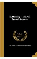 In Memory of the Rev. Samuel Colgate ..