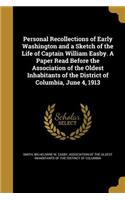 Personal Recollections of Early Washington and a Sketch of the Life of Captain William Easby. A Paper Read Before the Association of the Oldest Inhabitants of the District of Columbia, June 4, 1913