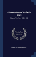 Observations Of Variable Stars: Made In The Years 1866-1904