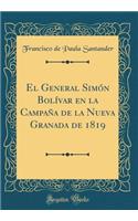 El General Simón Bolívar En La Campaña de la Nueva Granada de 1819 (Classic Reprint)
