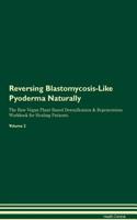 Reversing Blastomycosis-Like Pyoderma Naturally the Raw Vegan Plant-Based Detoxification & Regeneration Workbook for Healing Patients. Volume 2