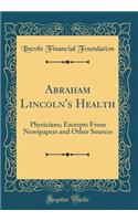 Abraham Lincoln's Health: Physicians; Excerpts from Newspapers and Other Sources (Classic Reprint)