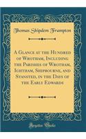 A Glance at the Hundred of Wrotham, Including the Parishes of Wrotham, Ightham, Shipbourne, and Stansted, in the Days of the Early Edwards (Classic Reprint)