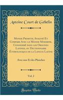 Monde Primitif, Analysé Et Compare Avec Le Monde Moderne, Consideré Dans Les Origines Latines, Ou Dictionnaire Étymologique de la Langue Latine, Vol. 2: Avec Une Et Des Planches (Classic Reprint)
