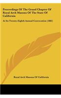 Proceedings Of The Grand Chapter Of Royal Arch Masons Of The State Of California: At Its Twenty-Eighth Annual Convocation (1882)
