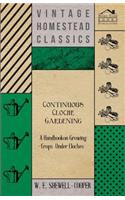 Continuous Cloche Gardening - A Handbook on Growing Crops Under Cloches