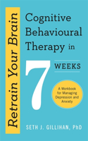 Retrain Your Brain: Cognitive Behavioural Therapy in 7 Weeks: Cognitive Behavioural Therapy in 7 Weeks: A Workbook for Managing Anxiety and Depression