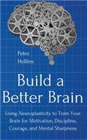 Build a Better Brain: Using Everyday Neuroscience to Train Your Brain for Motivation, Discipline, Courage, and Mental Sharpness