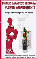 Unique Japanese Ikebana Flower Arrangements: Grayscale Coloring Book For Adults: Ikebana Coloring Book with 30 Challenging Designs for Relaxation & Stress Relief Suitable For Adults & Teens