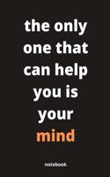 The only one that can help you is your mind