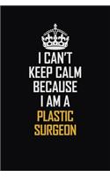 I Can't Keep Calm Because I Am A Plastic Surgeon: Motivational Career Pride Quote 6x9 Blank Lined Job Inspirational Notebook Journal