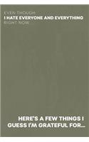 Even Though I Hate Everyone and Everything Right Now... Here's A Few Things I Guess I'm Grateful For...: Gratitude Journal for the Pessimist / Realist / Depressed / Angry Person [DARK SAGE GRUNGE]