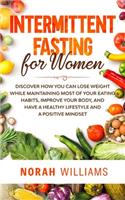 Intermittent Fasting for Women: Discover How You Can Lose Weight While Maintaining Most of Your Eating Habits, Improve Your Body, and Have a Healthy Lifestyle and a Positive Mindse