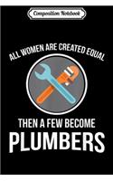 Composition Notebook: Women Are Created Equal A Few Become Plumbers Journal/Notebook Blank Lined Ruled 6x9 100 Pages