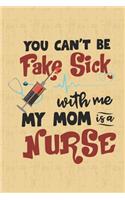 You Can't Be Fake Sick With Me My Mom Is A Nurse: Nurse Journal Notebook - Blank Lined Journal - Nurse Gifts For Men And Women