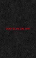 Don't Do Me Like That: All Purpose 6x9 Blank Lined Notebook Journal Way Better Than A Card Trendy Unique Gift Black Leather Petty